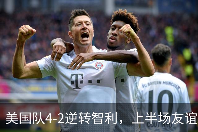 美国队4-2逆转智利，上半场友谊下半场狂怒